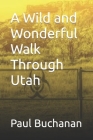A Wild and Wonderful Walk Through Utah By Paul Buchanan Cover Image