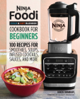 Ninja Foodi Cold & Hot Blender Cookbook For Beginners: 100 Recipes for Smoothies, Soups, Infused Cocktails, Sauces, And More Cover Image