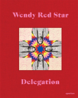 Wendy Red Star: Delegation By Wendy Red Star (Artist), Jordan Amirkhani (Contribution by), Julia Bryan-Wilson (Contribution by) Cover Image