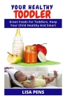 Your Healthy Toddler: Grеаt Fооdѕ Fоr Toddlers, Keep Your Child Healthy And Smart By Lisa Pens Cover Image