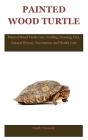 Painted Wood Turtle: Painted Wood Turtle Care, Feeding, Housing, Diet, Natural History, Vaccination And Health Care Cover Image