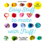 Easy Stuff to Make with Fluff: FELT • WEAVE • SPIN • KNIT • CROCHET – Crafting with Wooltops and Yarns By Gillian Harris Cover Image