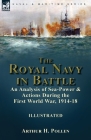 The Royal Navy in Battle: an Analysis of Sea-Power and Actions During the First World War, 1914-18: an Analysis of Sea-Power and Actions During By Arthur H. Pollen Cover Image