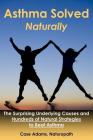 Asthma Solved Naturally: The Surprising Underlying Causes and Hundreds of Natural Strategies to Beat Asthma By Case Adams Cover Image