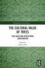 The Cultural Value of Trees: Folk Value and Biocultural Conservation (Earthscan Forest Library) By Jeffrey Wall (Editor) Cover Image