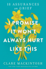 I Promise It Won't Always Hurt Like This: 18 Assurances on Grief By Clare Mackintosh Cover Image