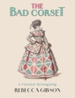The Bad Corset: A Feminist Reimagining By Rebecca Gibson Cover Image