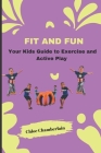 Fit and Fun: Your Kids Guide to Exercise and Active Play By Chloe Chamberlain Cover Image