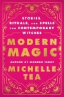 Modern Magic: Stories, Rituals, and Spells for Contemporary Witches By Michelle Tea Cover Image