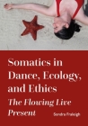 Somatics in Dance, Ecology, and Ethics: The Flowing Live Present By Sondra Fraleigh Cover Image