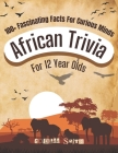 African Trivia for 12 Year Olds: 100+ Fascinating Facts for Curious Minds: A Fun Quest for Girls and Boys: Explore Amazing Facts, Stories, and Quizzes Cover Image