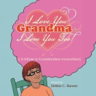 I Love You Grandma... I Love You Too!: A Tribute to Grandmothers Everywhere By Debbie C. Barnett Cover Image