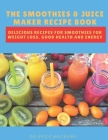 The Smoothies & Juice Maker Recipe Book: Delicious recipes for smoothies for weight loss, good health and energy By Dr Erick Mackarni Cover Image
