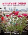 The Urban Wildlife Gardener: How to attract bees, birds, butterflies, and more By Emma Hardy Cover Image