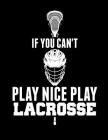 If You Can't Play Nice Play Lacrosse By Kanig Designs Cover Image
