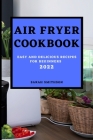 Air Fryer Cookbook 2022: Easy and Delicious Recipes for Beginners By Sarah Smithson Cover Image