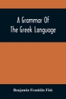A Grammar Of The Greek Language By Benjamin Franklin Fisk Cover Image