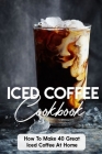 Iced Coffee Cookbook How To Make 40 Great Iced Coffee At Home: Coffee Houses Cover Image