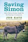 Saving Simon: How a Rescue Donkey Taught Me the Meaning of Compassion By Jon Katz Cover Image