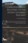 Correspondence Relating to the Inter-Colonial Railway [microform]: Laid Before the Legislature by Command of His Excellency the Lieutenant Governor; i Cover Image
