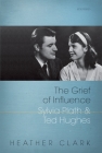 The Grief of Influence: Sylvia Plath and Ted Hughes By Heather Clark Cover Image