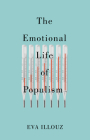 The Emotional Life of Populism: How Fear, Disgust, Resentment, and Love Undermine Democracy By Eva Illouz, Avital Sicron (With) Cover Image