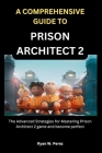 A Comprehensive Guide to Prison Architect 2: The Advanced Strategies for Mastering Prison Architect 2 game and become perfect Cover Image