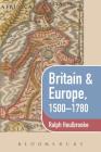 Britain & Europe, 1500-1780 (Britain and Europe) By Ralph Houlbrooke Cover Image
