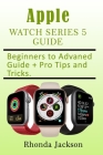 Apple Watch Series 5 Guide: Beginner to Advanced, a Complete Guide By Rhonda Jackson Cover Image