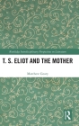 T. S. Eliot and the Mother (Routledge Interdisciplinary Perspectives on Literature) Cover Image