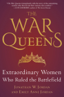 The War Queens: Extraordinary Women Who Ruled the Battlefield By Jonathan W. Jordan, Emily Anne Jordan Cover Image