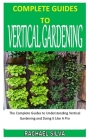 Complete Guides to Vertical Gardening: The Complete Guides to Understanding Vertical Gardening and Doing It Like A Pro Cover Image