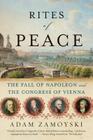 Rites of Peace: The Fall of Napoleon and the Congress of Vienna By Adam Zamoyski Cover Image