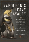 Napoleon's Heavy Cavalry: Uniforms and Equipment of the Cuirassiers and Carabiniers, 1805-1815 By Paul L. Dawson Cover Image