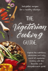 The Vegetarian Cooking Guide: Explore the Nutritious, Wholesome and Tasty World of Vegetarian Cooking with this Beautiful and Straightforward Guide! Cover Image