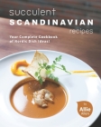Succulent Scandinavian Recipes: Your Complete Cookbook of Nordic Dish Ideas! By Allie Allen Cover Image