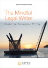The Mindful Legal Writer: Mastering Persuasive Writing (Aspen Coursebook) By Heidi K. Brown Cover Image