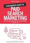 A Beginners Guide to Paid Search Marketing: Search Engine Marketing for Beginners By Tarek Riman Cover Image