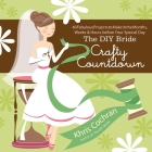The DIY Bride Crafty Countdown: 40 Fabulous Projects to Make in the Months, Weeks & Hours Before Your Special Day By Khris Cochran Cover Image