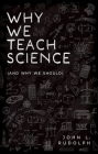Why We Teach Science: (And Why We Should) By John L. Rudolph Cover Image