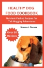 Healthy Dog Food Cookbook: Nutrient-Packed Recipes for Tail-Wagging Adventures Cover Image