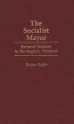 The Socialist Mayor: Bernard Sanders in Burlington, Vermont By Steven Soifer Cover Image