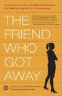 The Friend Who Got Away: Twenty Women's True Life Tales of Friendships that Blew Up, Burned Out or Faded Away Cover Image