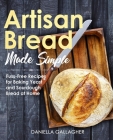 Artisan Bread Made Simple: Fuss-Free Recipes for Baking Yeast and Sourdough Bread at Home [A Cookbook] Cover Image