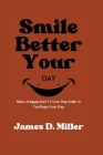 Smile Better Your Day: Make a Happy Start To Your Day. Smile As You Begin Your Day. By James D. Miller Cover Image