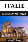 Italie Guide de Voyage 2024: Explorer l'Italie en 2024 et les délices culinaires des diverses religions italiennes By Ashley W. Hooper Cover Image