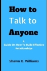 How to Talk to Anyone: : A Guide On How To Build Effective Relationships Cover Image