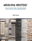 Weaving Mastery: The Ultimate Book for Beginners with Step by Step Instructions Cover Image