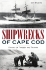 Shipwrecks of Cape Cod: Stories of Tragedy and Triumph (Disaster) Cover Image