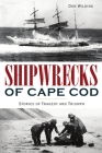 Shipwrecks of Cape Cod: Stories of Tragedy and Triumph (Disaster) By Don Wilding Cover Image